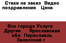 Стихи на заказ, Видео поздравления › Цена ­ 300 - Все города Услуги » Другие   . Ярославская обл.,Переславль-Залесский г.